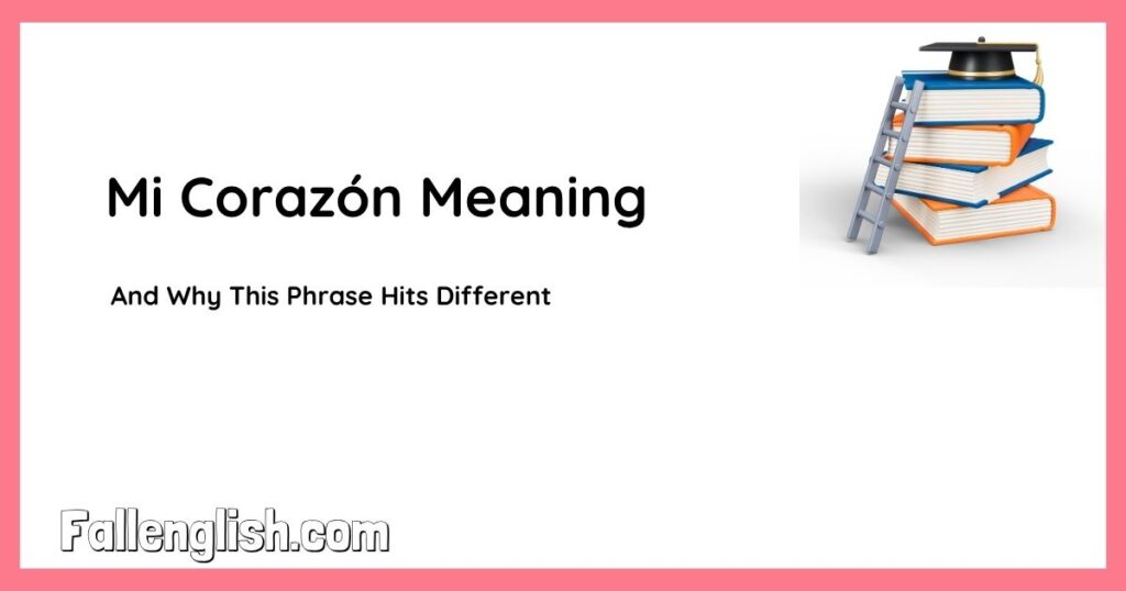 Mi Corazón Meaning — And Why This Phrase Hits Different
