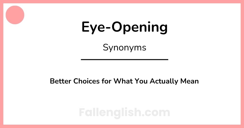 Another Word for Eye-Opening: Better Choices for What You Actually Mean